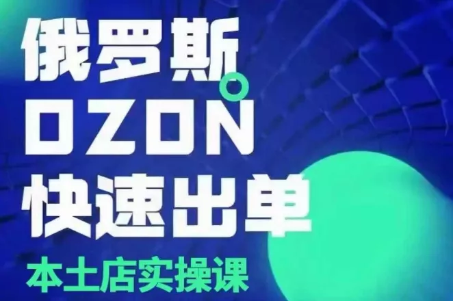 俄罗斯OZON本土店实操课，​OZON本土店运营选品变现-山河网创