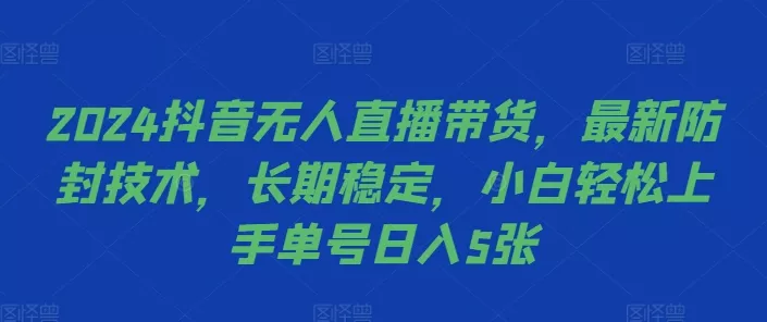 2024抖音无人直播带货，最新防封技术，长期稳定，小白轻松上手单号日入5张【揭秘】-山河网创
