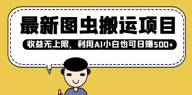 最新图虫搬运项目，收益无上限，利用AI小白也可日入多张-山河网创