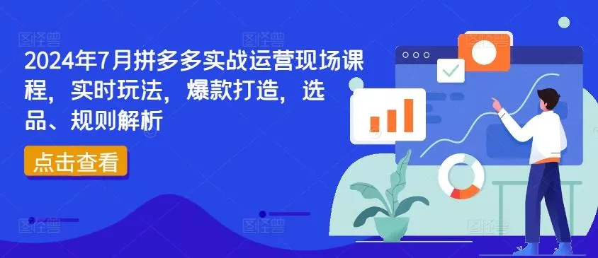 2024年7月拼多多实战运营现场课程，实时玩法，爆款打造，选品、规则解析-山河网创
