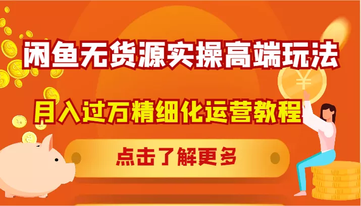 闲鱼无货源实操高端玩法，月入过万精细化运营教程-山河网创