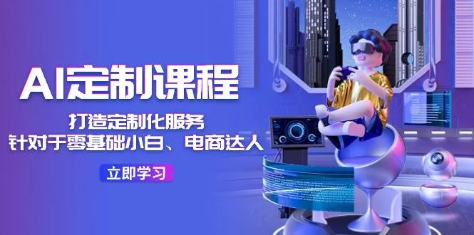 AI-定制课程，打造 定制化服务(针对于零基础小白、电商达人-山河网创