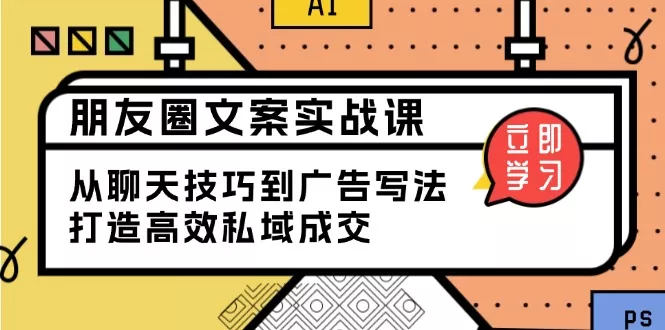 朋友圈文案实战课：从聊天技巧到广告写法，打造高效私域成交-山河网创