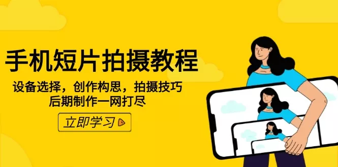 手机短片拍摄教程：设备选择，创作构思，拍摄技巧，后期制作一网打尽-山河网创