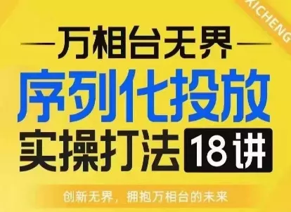 【万相台无界】序列化投放实操18讲线上实战班，淘系电商人的必修课-山河网创