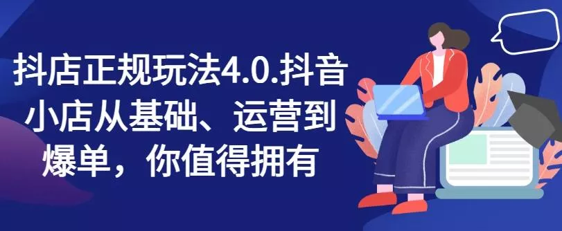 抖店正规玩法4.0，抖音小店从基础、运营到爆单，你值得拥有-山河网创