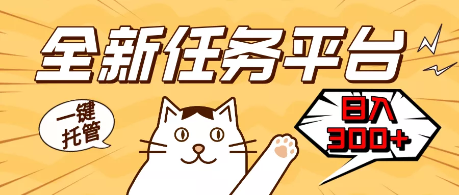 全新任务平台一键托管   日入300+轻松获取额外收入的机会-山河网创