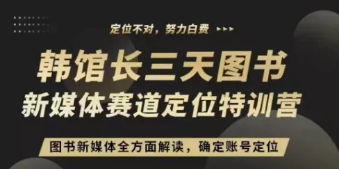 3天图书新媒体定位训练营，三天直播课，全方面解读，确定账号定位-山河网创
