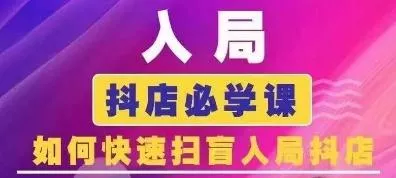抖音商城运营课程(更新24年6月)，入局抖店必学课， 如何快速扫盲入局抖店-山河网创
