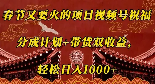 春节又要火的项目视频号祝福，分成计划+带货双收益，轻松日入几张【揭秘】-山河网创