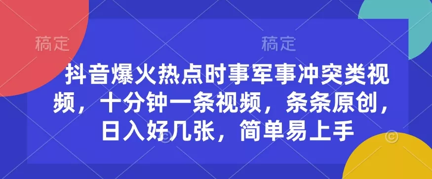 抖音爆火热点时事军事冲突类视频，十分钟一条视频，条条原创，日入好几张，简单易上手-山河网创