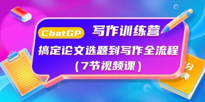 ChatGPT写作训练营：搞定论文选题到写作全流程(7节视频课)-山河网创