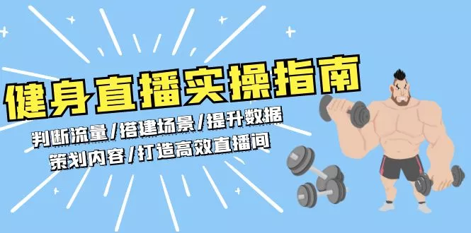健身直播实操指南：判断流量/搭建场景/提升数据/策划内容/打造高效直播间-山河网创