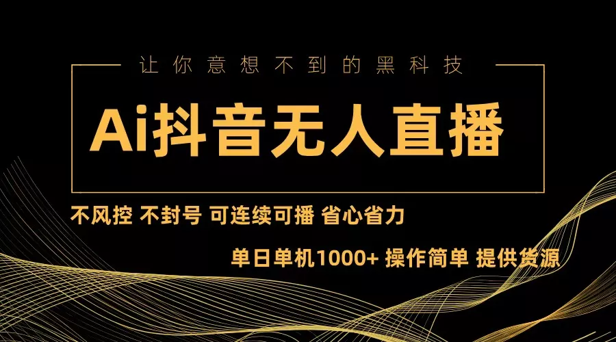 Ai抖音无人直播项目：不风控，不封号，可连续可播，省心省力-山河网创