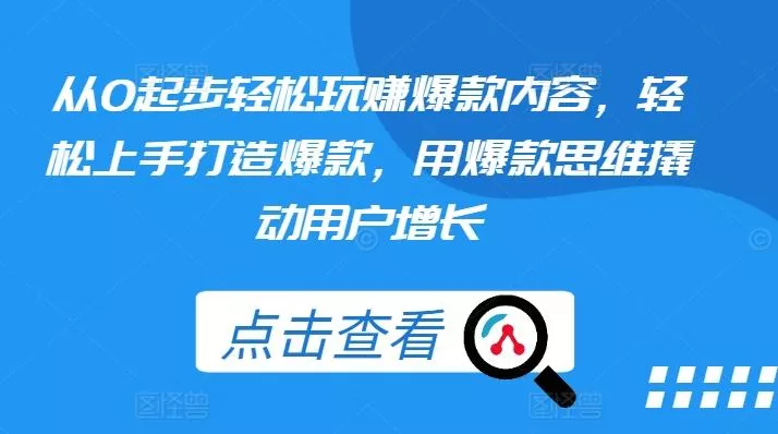 从0起步轻松玩赚爆款内容，轻松上手打造爆款，用爆款思维撬动用户增长-山河网创