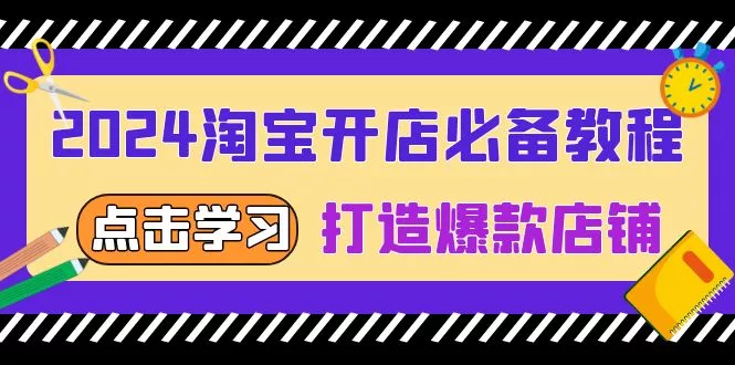 2024淘宝开店必备教程，从选趋势词到全店动销，打造爆款店铺-山河网创