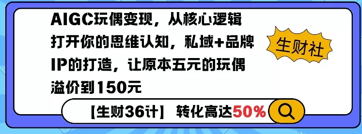 AIGC玩偶变现，从核心逻辑打开你的思维认知，私域+品牌IP的打造，让原本五元的玩偶溢价到150元-山河网创