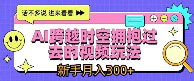 AI跨越时空拥抱过去的视频玩法，新手月入3000+【揭秘】-山河网创