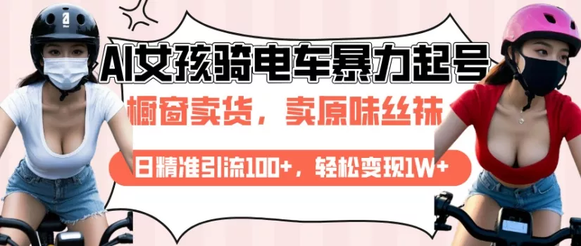 AI起号美女骑电车视频，日精准引流100+，轻松变现1W+-山河网创