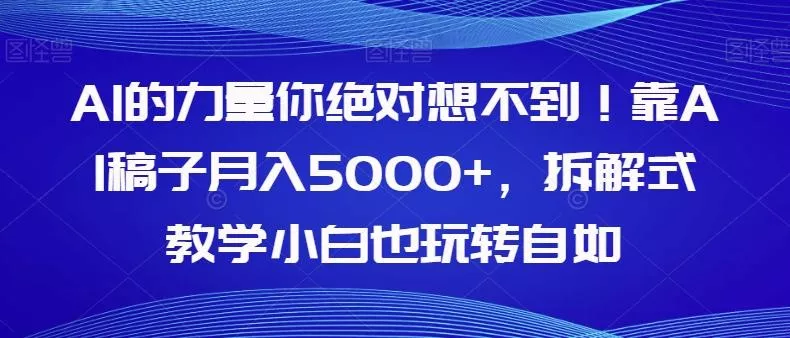 AI的力量你绝对想不到！靠AI稿子月入5000+，拆解式教学小白也玩转自如【揭秘】-山河网创