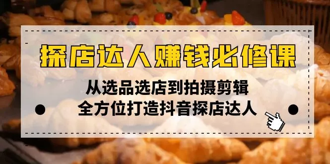 探店达人赚钱必修课，从选品选店到拍摄剪辑，全方位打造抖音探店达人-山河网创