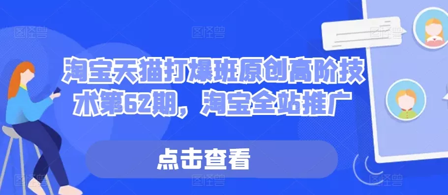淘宝天猫打爆班原创高阶技术第62期，淘宝全站推广-山河网创