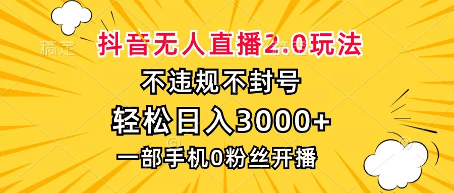 抖音无人直播2.0玩法，不违规不封号，轻松日入3000+，一部手机0粉开播-山河网创