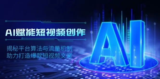 AI赋能短视频创作，揭秘平台算法与流量机制，助力打造爆款短视频文案-山河网创