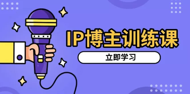 IP博主训练课，定位账号，推荐热门赛道，搭建涨粉架构，拍出更吸粉视频-山河网创