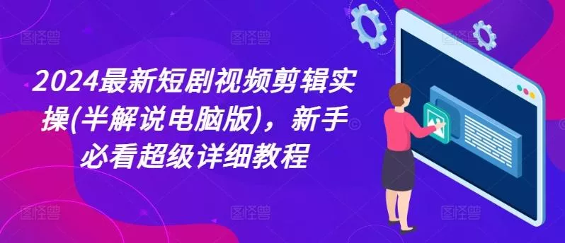 2024最新短剧视频剪辑实操(半解说电脑版)，新手必看超级详细教程-山河网创