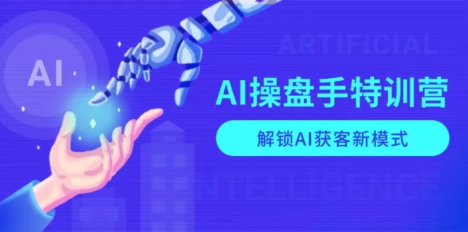 AI-操盘手特训营，解锁AI获客新模式，全面掌握AI商业应用与提示词技巧-山河网创