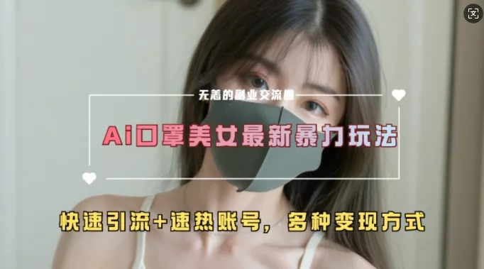 AI美女新玩法，超大流量+快速引流+速热账号-山河网创