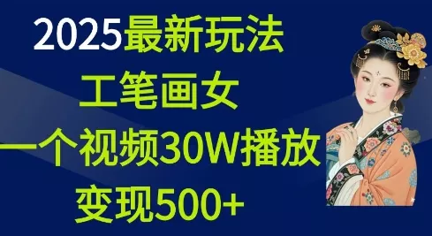 2025最新玩法，工笔画美女，一个视频30万播放变现500+-山河网创