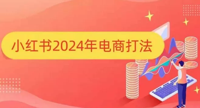小红书2024年电商打法，手把手教你如何打爆小红书店铺-山河网创