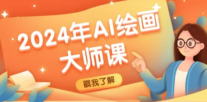 2024年AI绘画大师课：SD与MJ软件深度应用，打造个性化艺术作品-山河网创
