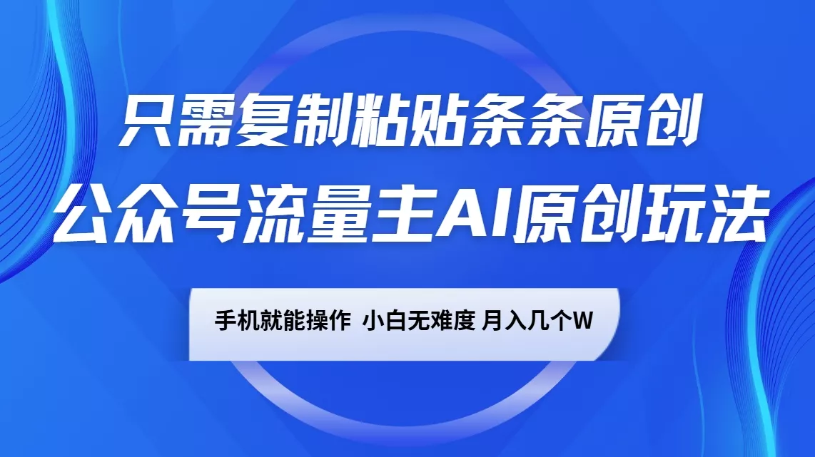 公众号流量主AI原创玩法,只需复制粘贴条条原创,手机可操作,小白无难度,月入几个W