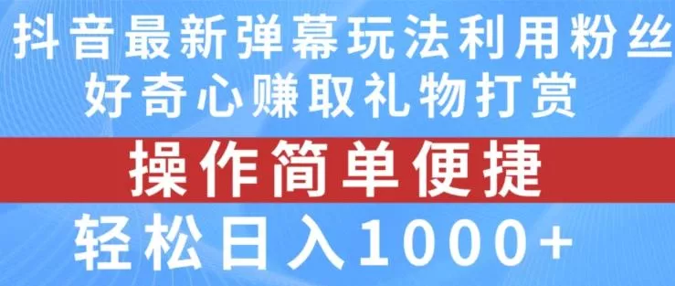 抖音弹幕最新玩法，利用粉丝好奇心赚取礼物打赏，轻松日入1000+-山河网创