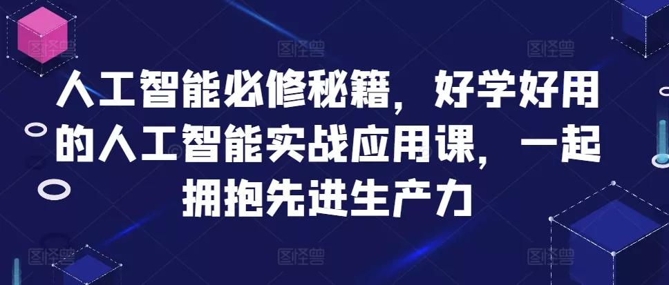 人工智能必修秘籍，好学好用的人工智能实战应用课，一起拥抱先进生产力-山河网创