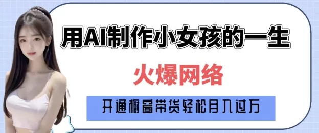 爆火AI小女孩从1岁到80岁制作教程拆解，纯原创制作，日入多张-山河网创