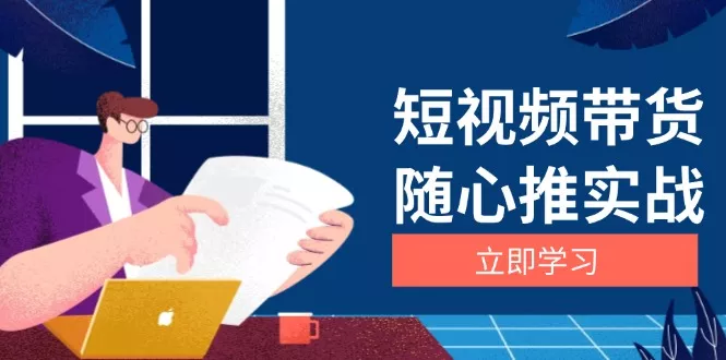 短视频带货随心推实战：涵盖选品到放量，详解涨粉、口碑分提升与广告逻辑-山河网创