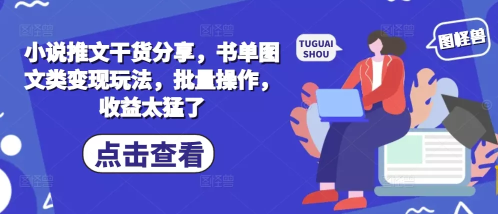 小说推文干货分享，书单图文类变现玩法，批量操作，收益太猛了-山河网创