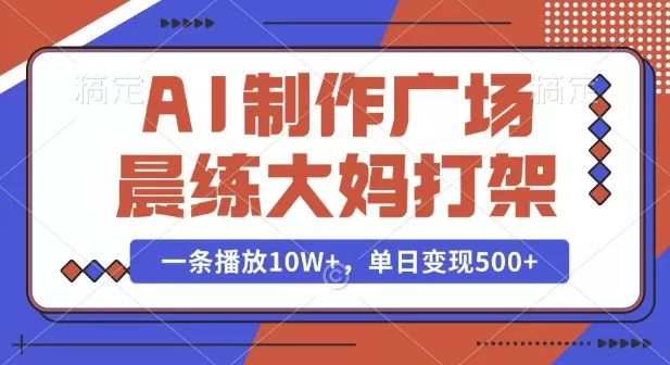 AI制作广场晨练大妈打架，一条播放10W+，单日变现多张【揭秘】-山河网创