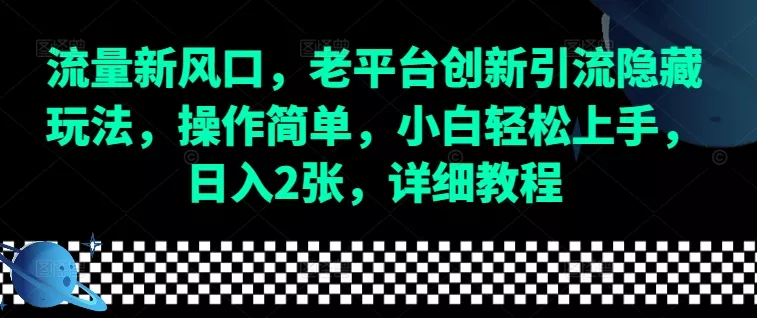 流量新风口，老平台创新引流隐藏玩法，操作简单，小白轻松上手，日入2张，详细教程-山河网创