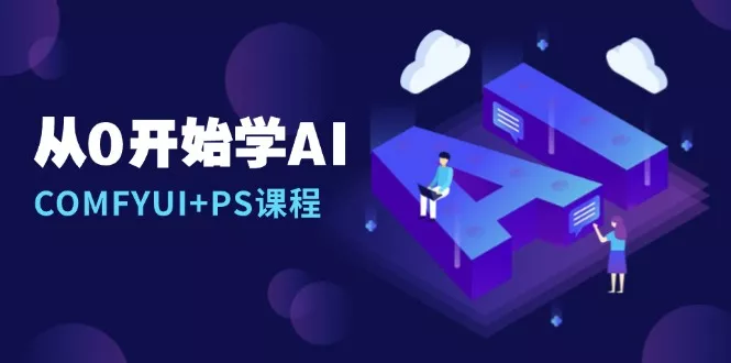 从0开始学AI，COMFYUI+PS课程，安装详解/报错解决/图文创作/线稿控制/等等-山河网创