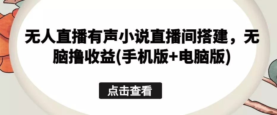 无人直播有声小说直播间搭建，无脑撸收益(手机版+电脑版)-山河网创