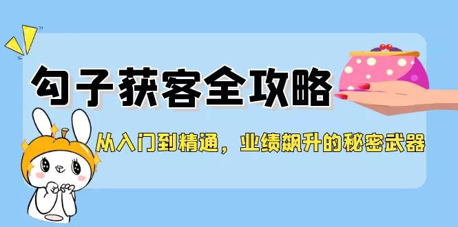 从入门到精通，勾子获客全攻略，业绩飙升的秘密武器-山河网创
