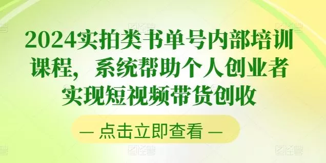 2024实拍类书单号内部培训课程，系统帮助个人创业者实现短视频带货创收-山河网创