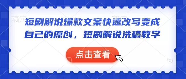 短剧解说爆款文案快速改写变成自己的原创，短剧解说洗稿教学-山河网创
