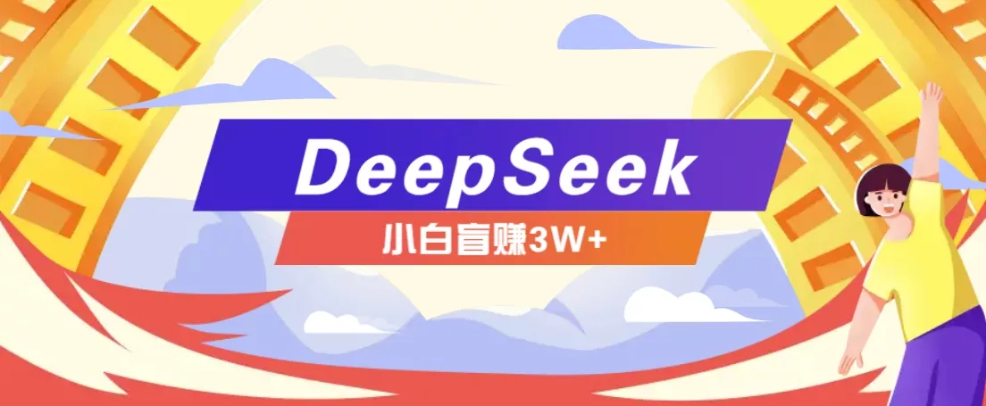 利用热门DeepSeek赚钱项目，多种变现方式小白也能盲赚3W+，就是用这个方法-山河网创