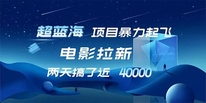 【超蓝海项目】电影拉新，1天搞了近2w，超级好出单，直接起飞-山河网创